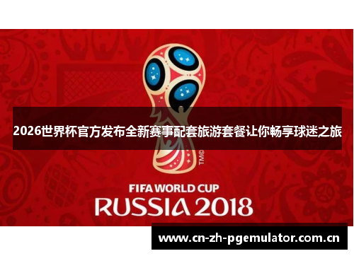 2026世界杯官方发布全新赛事配套旅游套餐让你畅享球迷之旅