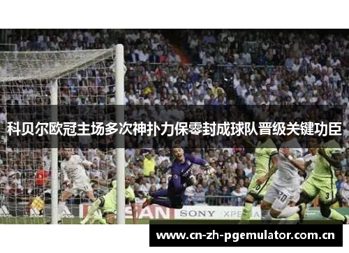 科贝尔欧冠主场多次神扑力保零封成球队晋级关键功臣